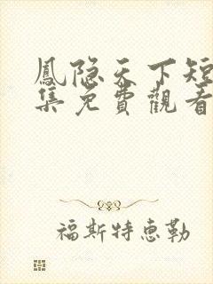 凤隐天下短剧全集免费观看