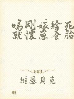 呜刚嫁给死对头就怀崽养胎了