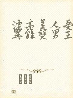 漂亮美人受末世异能双男主小说