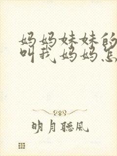 妈妈妹妹的女儿叫我妈妈怎么称呼