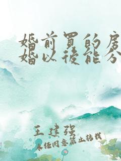 婚前买的房子离婚以后能分割吗