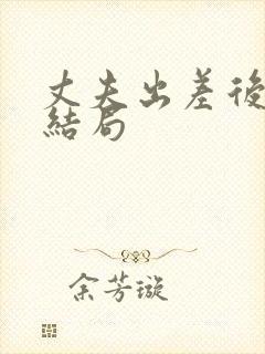 丈夫出差后妻子结局