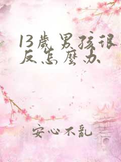 13岁男孩很逆反怎么办