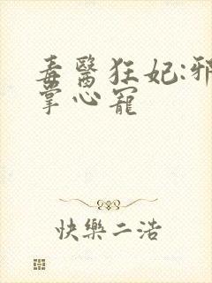 毒医狂妃:邪王掌心宠