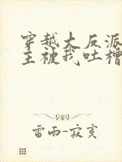 穿越大反派,女主被我吐槽变坏