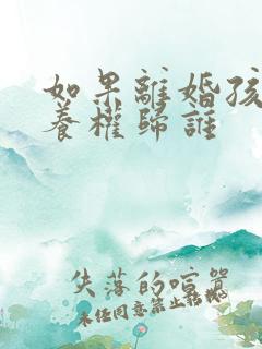 如果离婚孩子抚养权归谁