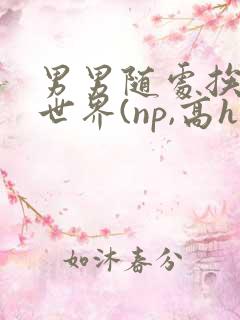 男男随处挨c的世界(np,高h)小说