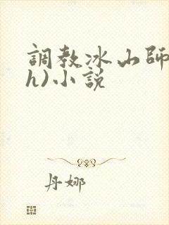 调教冰山师尊(h)小说