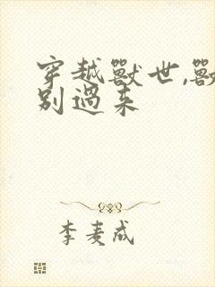 穿越兽世,兽夫别过来