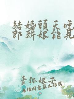 结婚头天晚上新郎新娘能见面吗