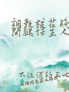 调教校花贱奴张开腿任主人玩弄小说