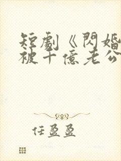 短剧《闪婚后,被千亿老公宠上天》