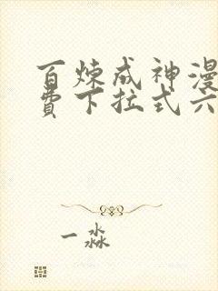 百炼成神漫画免费下拉式六漫