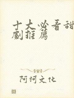 十大必看甜宠短剧推荐