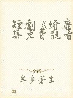 短剧《绮靡》全集免费观看