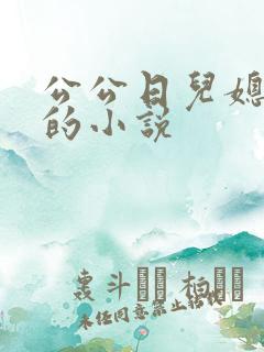 公公日儿媳妇逼的小说