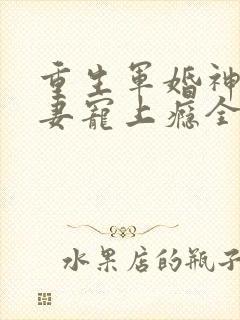 重生军婚神医娇妻宠上瘾全文免费阅读