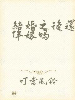 结婚之后还能当伴娘吗