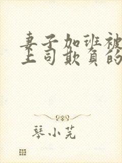 妻子加班被丈夫上司欺负的后果