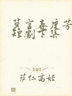 莫言春度芳菲尽短剧下集