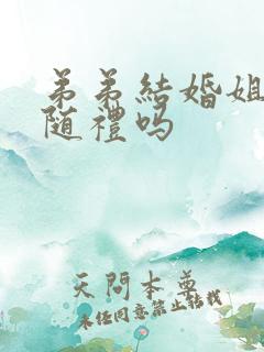 弟弟结婚姐姐要随礼吗