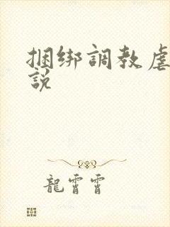 捆绑调教虐待小说