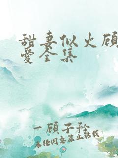 甜妻似火顾总超爱全集