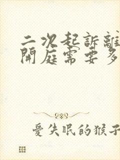 二次起诉离婚到开庭需要多久