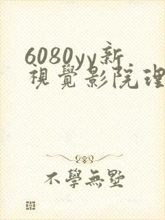 6080yy新视觉影院理论