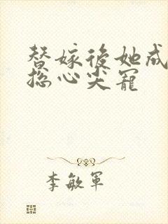 替嫁后她成了霸总心尖宠