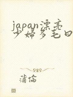japan漂亮少妇多毛曰