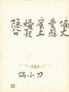 隐婚蜜爱偏执老公宠上瘾大结局