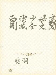 白洁少妇高义无删减全文阅读最新章节