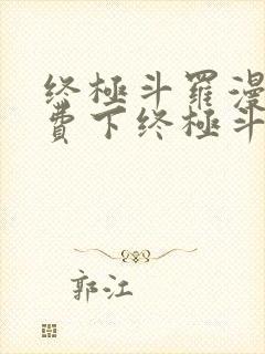 终极斗罗漫画免费下终极斗罗漫画免费下拉式