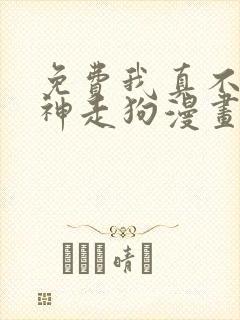 免费我真不是邪神走狗漫画