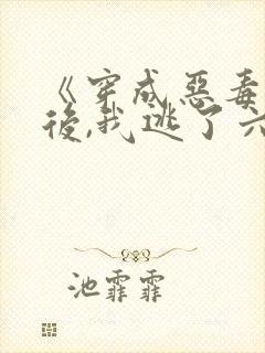 《穿成恶毒女配后,我逃了六年》