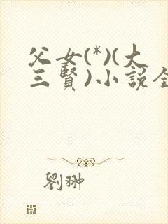 父女(*)(大三贤)小说全文养女