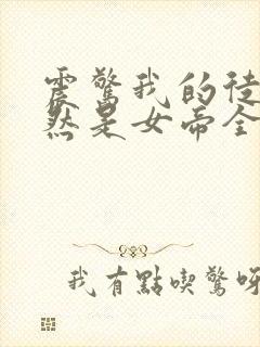 震惊我的徒弟居然是女帝全文免费