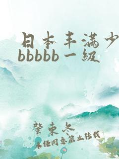 日本丰满少妇bbbbbb一级