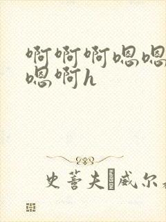 啊啊啊嗯嗯嗯啊嗯啊h