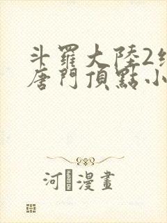 斗罗大陆2绝世唐门顶点小说网