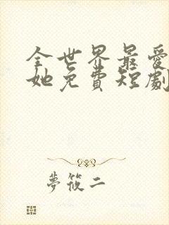 全世界最爱我的她免费短剧