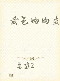 黄色肉肉爽文