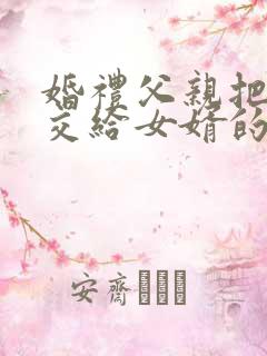 婚礼父亲把女儿交给女婿的话简短