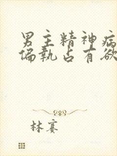 男主精神病变态偏执占有欲强的小说