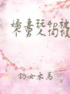 娇妻玩4p被三个男人伺候小说