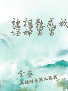 被调教成放荡小淫妇男男