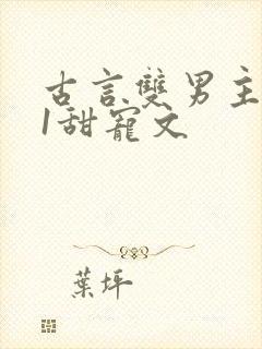 古言双男主1v1甜宠文