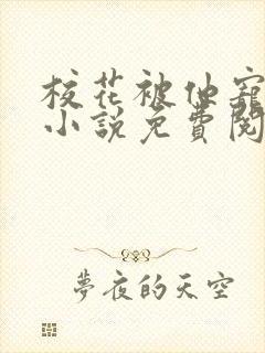 校花被他宠爆了小说免费阅读