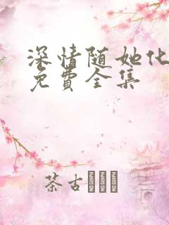 深情随她化风去免费全集